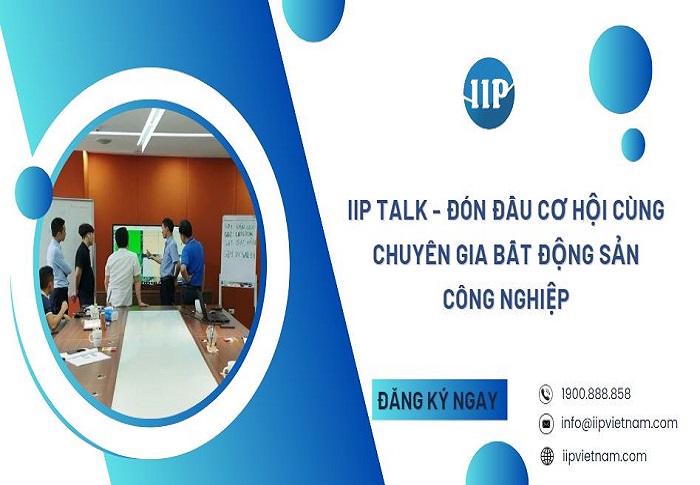 IIP TALK - Đón đầu cơ hội cùng chuyên gia bất động sản công nghiệp