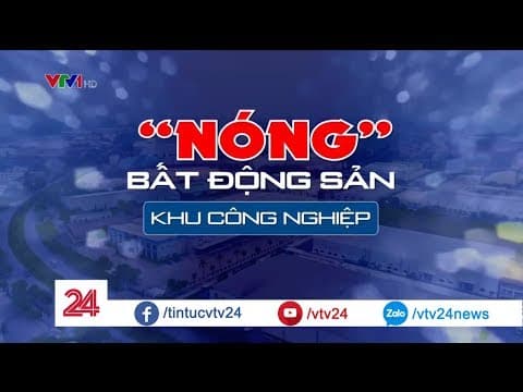 Bước phát triển nóng của lĩnh vực bất động sản khu công nghiệp Việt Nam